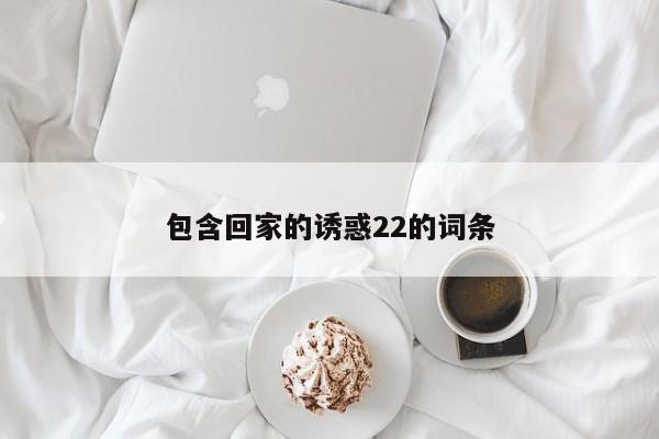 包含回家的诱惑22的词条