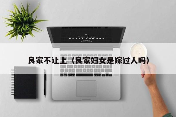 良家不让上(良家妇女是嫁过人吗)