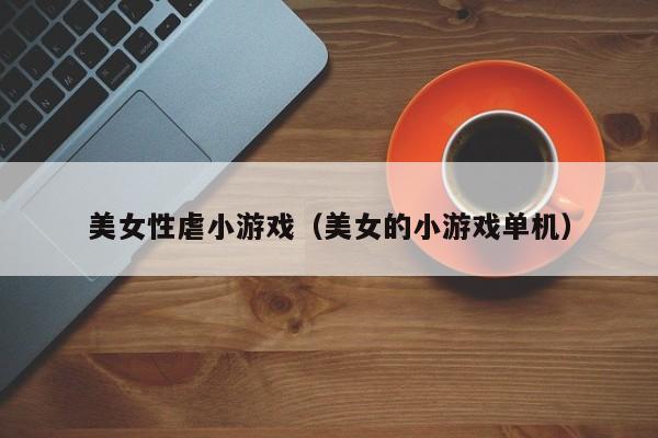 美女性虐小游戏(美女的小游戏单机)