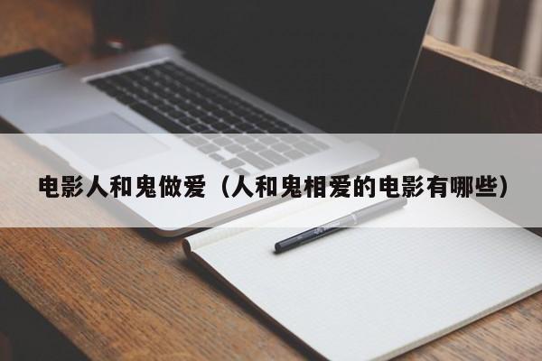 电影人和鬼做爱(人和鬼相爱的电影有哪些)