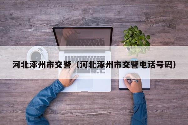 河北涿州市交警(河北涿州市交警电话号码)
