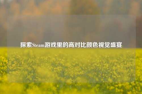 探索Steam游戏里的高对比颜色视觉盛宴