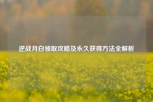 逆战月白领取攻略及永久获得方法全解析