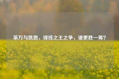 莱万与凯恩，锋线之王之争，谁更胜一筹？