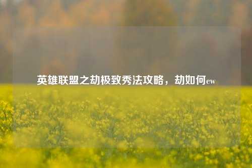 英雄联盟之劫极致秀法攻略，劫如何ew